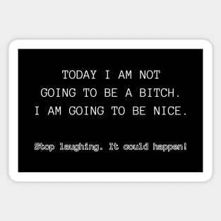 Today I am not going to be a bitch. I am going to be nice. Stop laughing. It could happen! Sticker